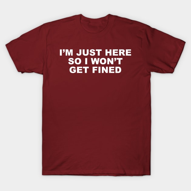 I'm just here so I won't get fined. T-Shirt by AtomicMadhouse